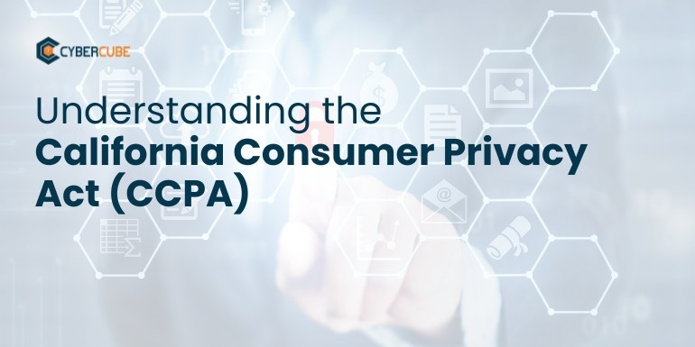 Understanding the California Consumer Privacy Act (CCPA)